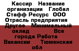 Кассир › Название организации ­ Глобал Стафф Ресурс, ООО › Отрасль предприятия ­ Другое › Минимальный оклад ­ 35 000 - Все города Работа » Вакансии   . Тюменская обл.